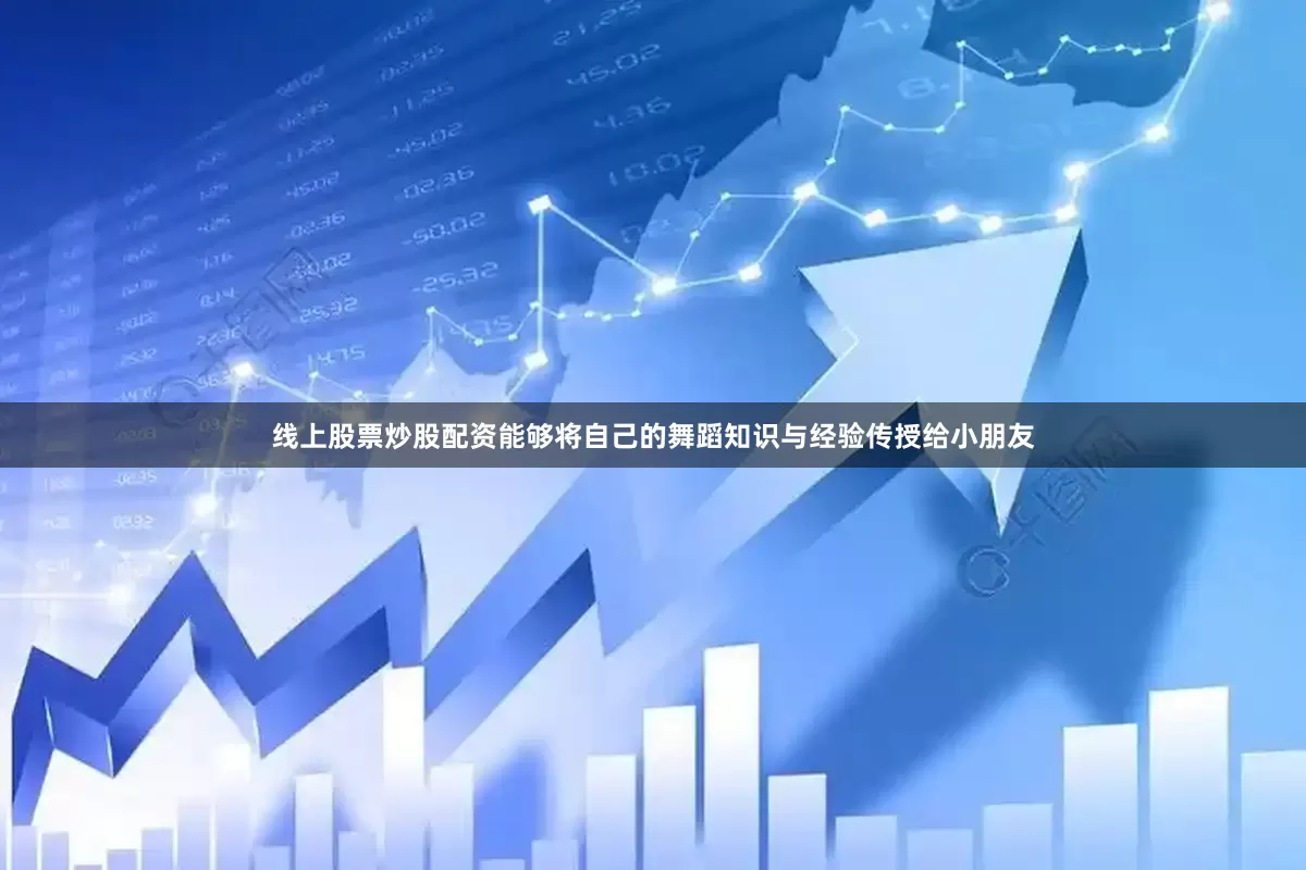 线上股票炒股配资能够将自己的舞蹈知识与经验传授给小朋友