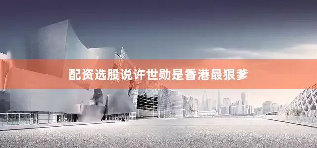 配资选股说许世勋是香港最狠爹