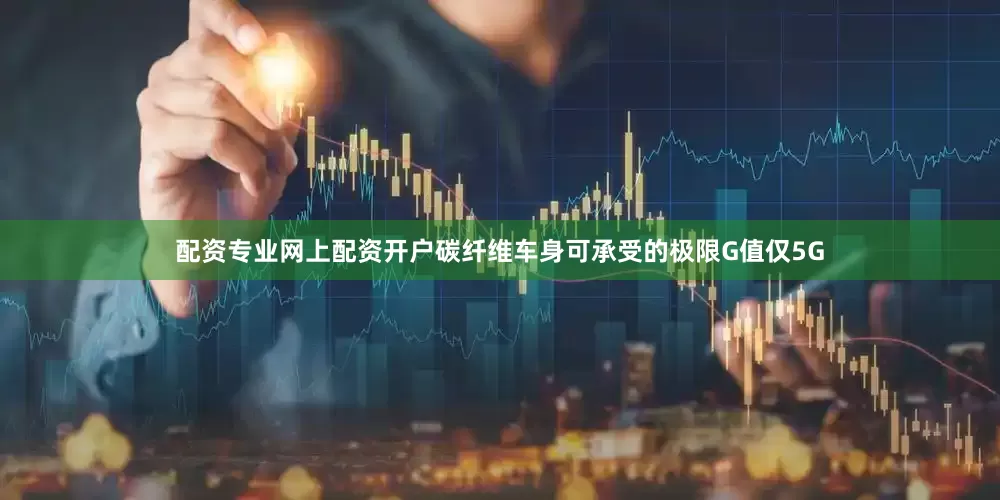 配资专业网上配资开户碳纤维车身可承受的极限G值仅5G