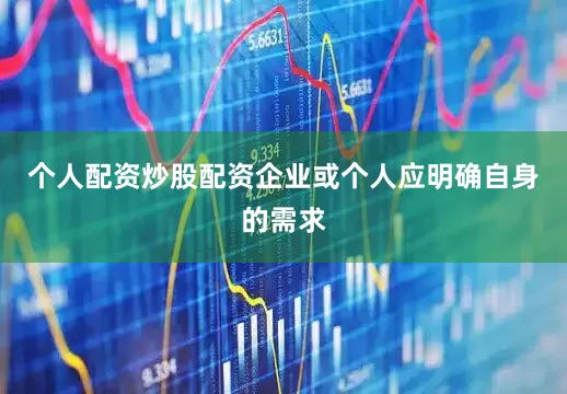 个人配资炒股配资企业或个人应明确自身的需求
