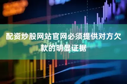 配资炒股网站官网必须提供对方欠款的明显证据