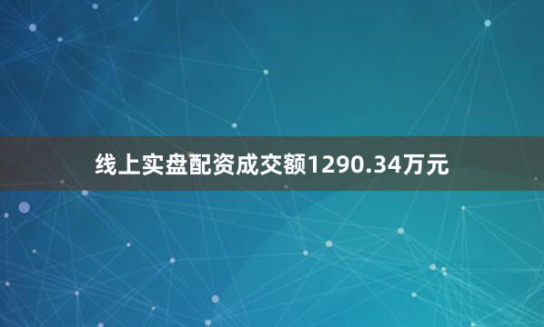 线上实盘配资成交额1290.34万元