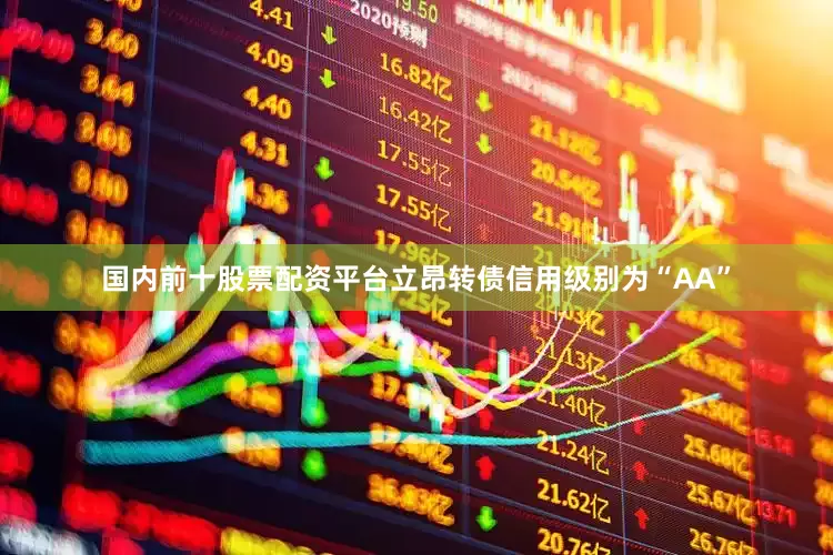 国内前十股票配资平台立昂转债信用级别为“AA”