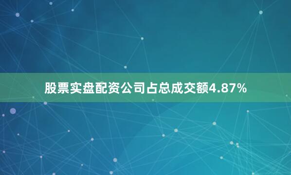 股票实盘配资公司占总成交额4.87%