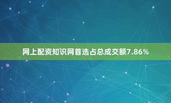 网上配资知识网首选占总成交额7.86%