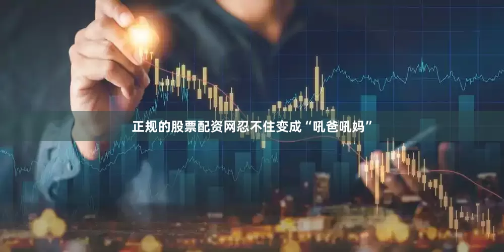 正规的股票配资网忍不住变成“吼爸吼妈”