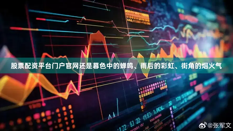 股票配资平台门户官网还是暮色中的蝉鸣、雨后的彩虹、街角的烟火气