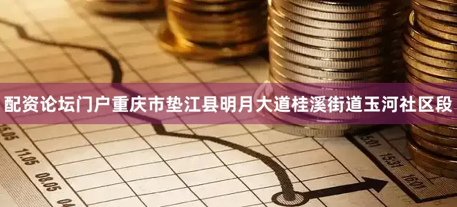 配资论坛门户重庆市垫江县明月大道桂溪街道玉河社区段