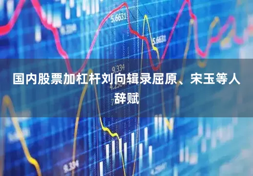 国内股票加杠杆刘向辑录屈原、宋玉等人辞赋