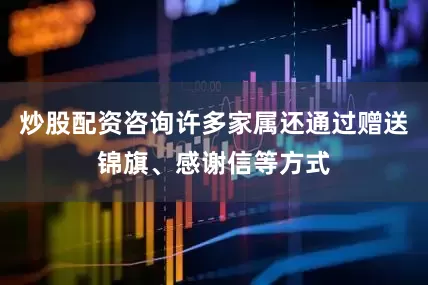 炒股配资咨询许多家属还通过赠送锦旗、感谢信等方式