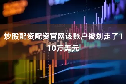 炒股配资配资官网该账户被划走了110万美元
