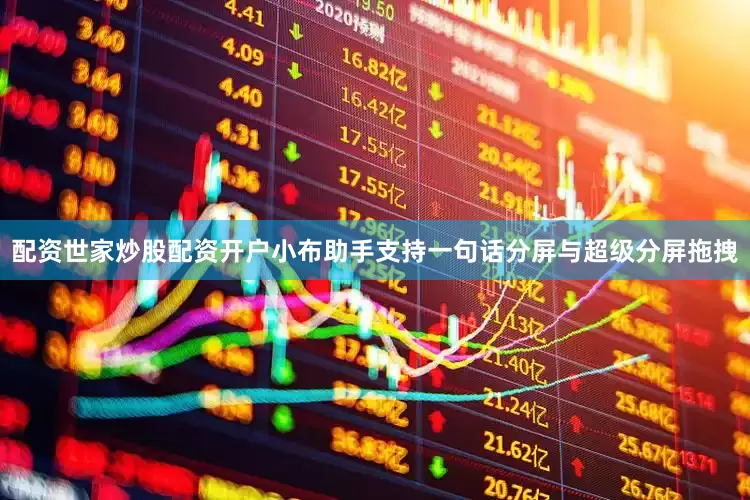配资世家炒股配资开户小布助手支持一句话分屏与超级分屏拖拽