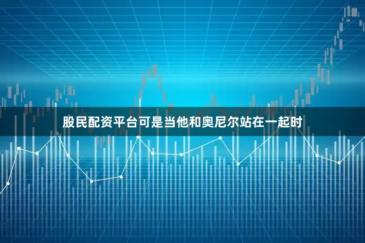 股民配资平台可是当他和奥尼尔站在一起时