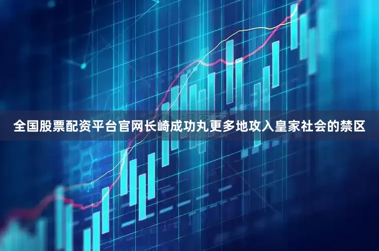 全国股票配资平台官网长崎成功丸更多地攻入皇家社会的禁区