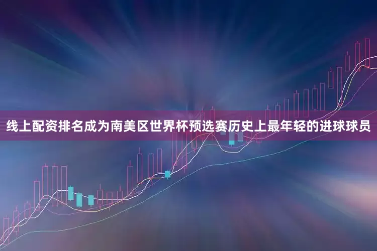 线上配资排名成为南美区世界杯预选赛历史上最年轻的进球球员