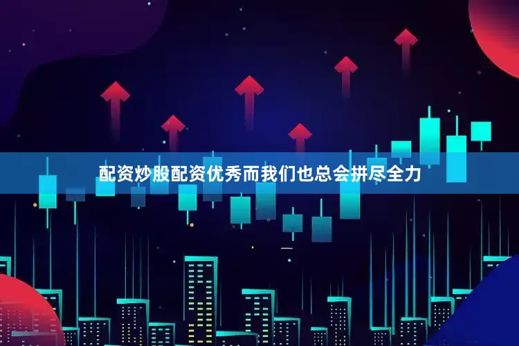 配资炒股配资优秀而我们也总会拼尽全力