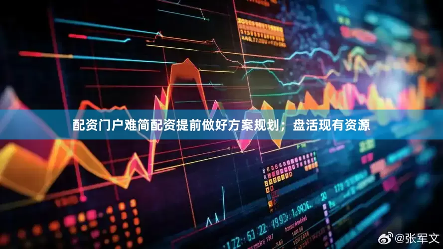 配资门户难简配资提前做好方案规划；盘活现有资源