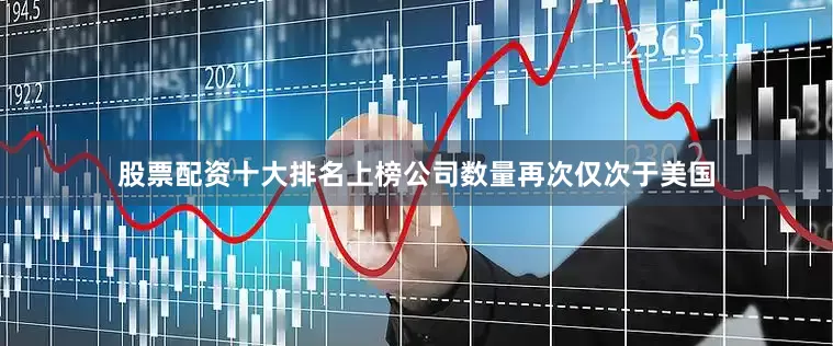 股票配资十大排名上榜公司数量再次仅次于美国