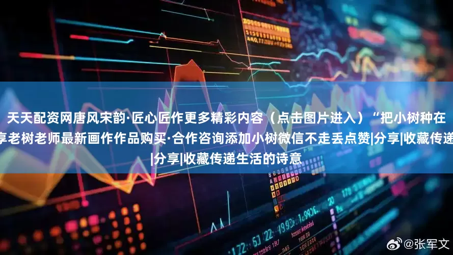 天天配资网唐风宋韵·匠心匠作更多精彩内容（点击图片进入）“把小树种在朋友圈”分享老树老师最新画作作品购买·合作咨询添加小树微信不走丢点赞|分享|收藏传递生活的诗意