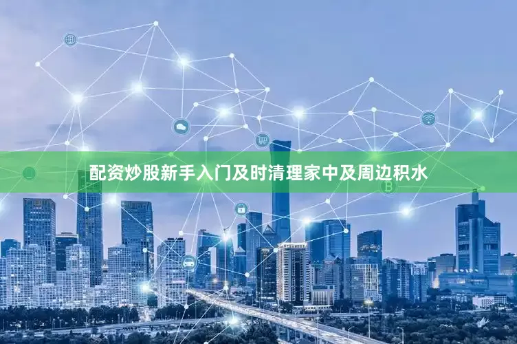 配资炒股新手入门及时清理家中及周边积水