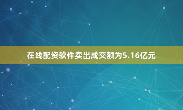 在线配资软件卖出成交额为5.16亿元