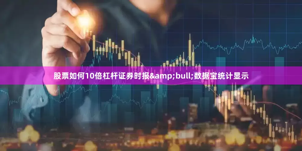 股票如何10倍杠杆证券时报&bull;数据宝统计显示