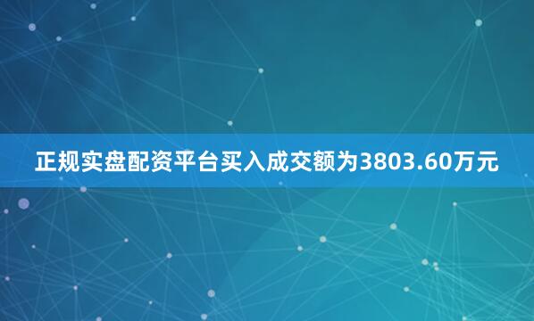 正规实盘配资平台买入成交额为3803.60万元