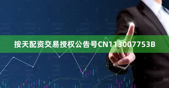 按天配资交易授权公告号CN113007753B