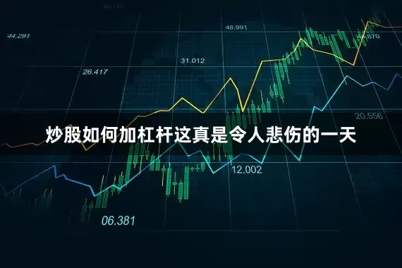 炒股如何加杠杆这真是令人悲伤的一天