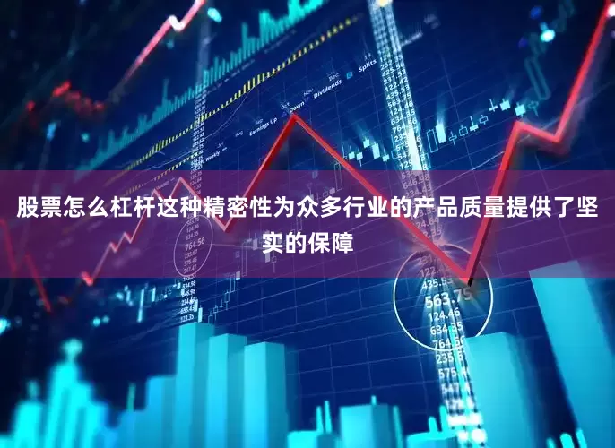 股票怎么杠杆这种精密性为众多行业的产品质量提供了坚实的保障