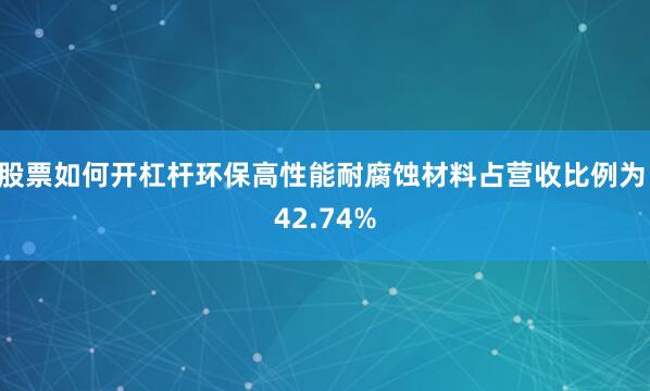 股票如何开杠杆环保高性能耐腐蚀材料占营收比例为 42.74%