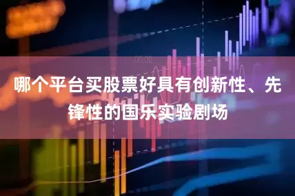 哪个平台买股票好具有创新性、先锋性的国乐实验剧场