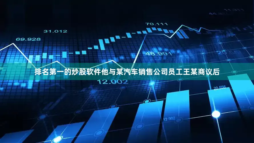 排名第一的炒股软件他与某汽车销售公司员工王某商议后