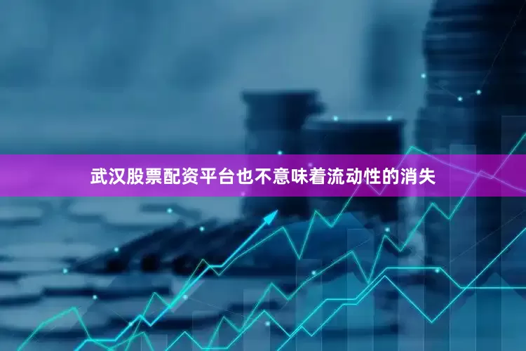 武汉股票配资平台也不意味着流动性的消失