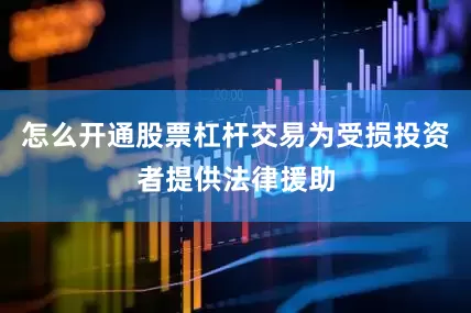 怎么开通股票杠杆交易为受损投资者提供法律援助