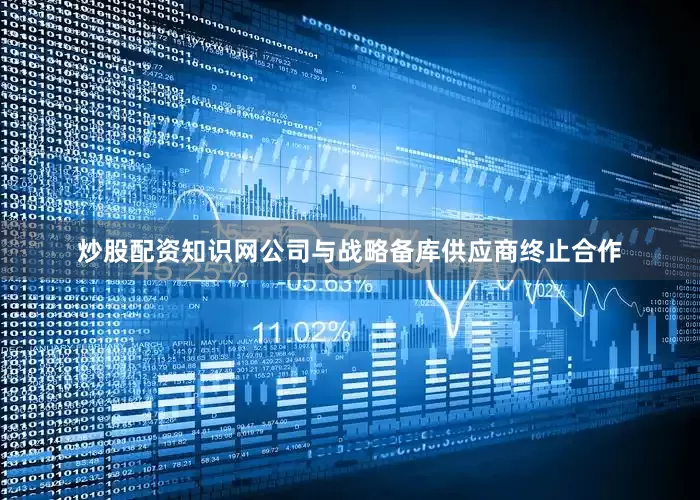 炒股配资知识网公司与战略备库供应商终止合作